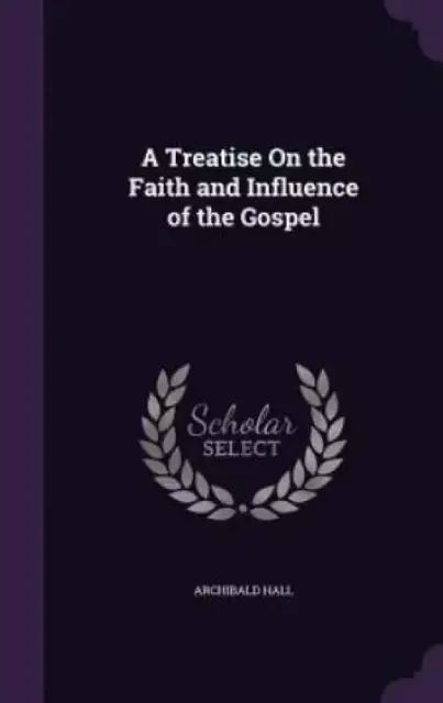 A Treatise on the Faith and Influence of the Gospel