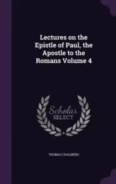 Lectures on the Epistle of Paul, the Apostle to the Romans Volume 4