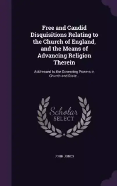 Free and Candid Disquisitions Relating to the Church of England, and the Means of Advancing Religion Therein