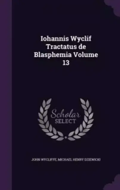 Iohannis Wyclif Tractatus de Blasphemia Volume 13
