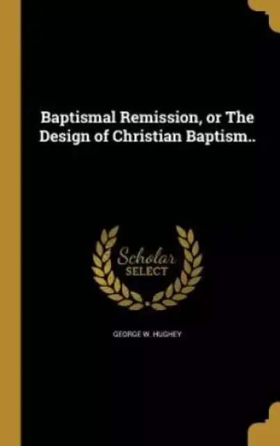 Baptismal Remission, or The Design of Christian Baptism..