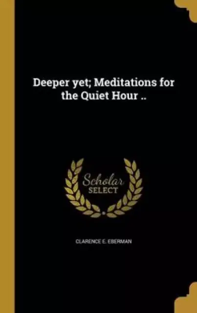 Deeper yet; Meditations for the Quiet Hour ..