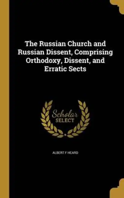 The Russian Church and Russian Dissent, Comprising Orthodoxy, Dissent, and Erratic Sects