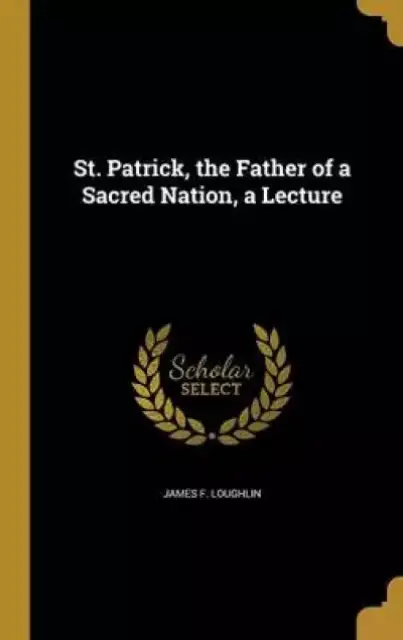 St. Patrick, the Father of a Sacred Nation, a Lecture