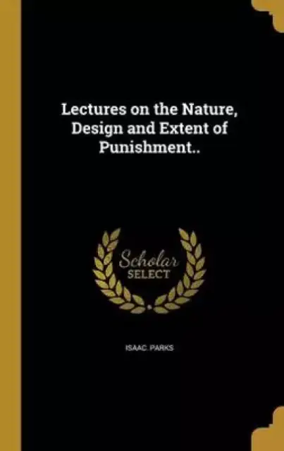 Lectures on the Nature, Design and Extent of Punishment..