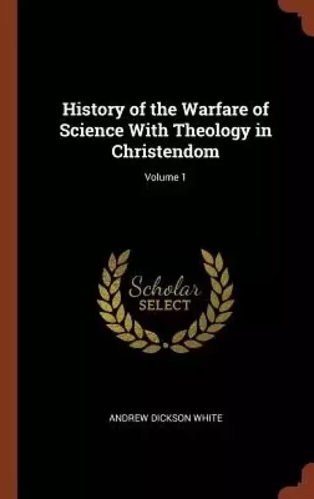 History of the Warfare of Science With Theology in Christendom; Volume 1