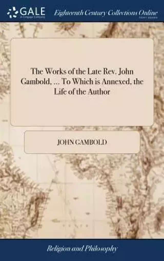 The Works of the Late Rev. John Gambold, ... to Which Is Annexed, the Life of the Author
