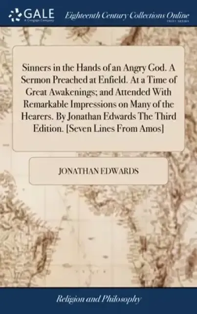 Sinners in the Hands of an Angry God. A Sermon Preached at Enfield. At a Time of Great Awakenings; and Attended With Remarkable Impressions on Many of