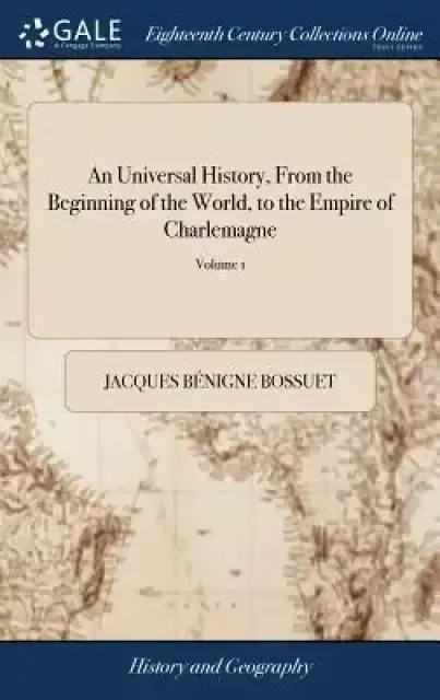 An Universal History, from the Beginning of the World, to the Empire of Charlemagne: By M. Bossuet, Late Bishop of Meaux, Formerly Preceptor to the Da