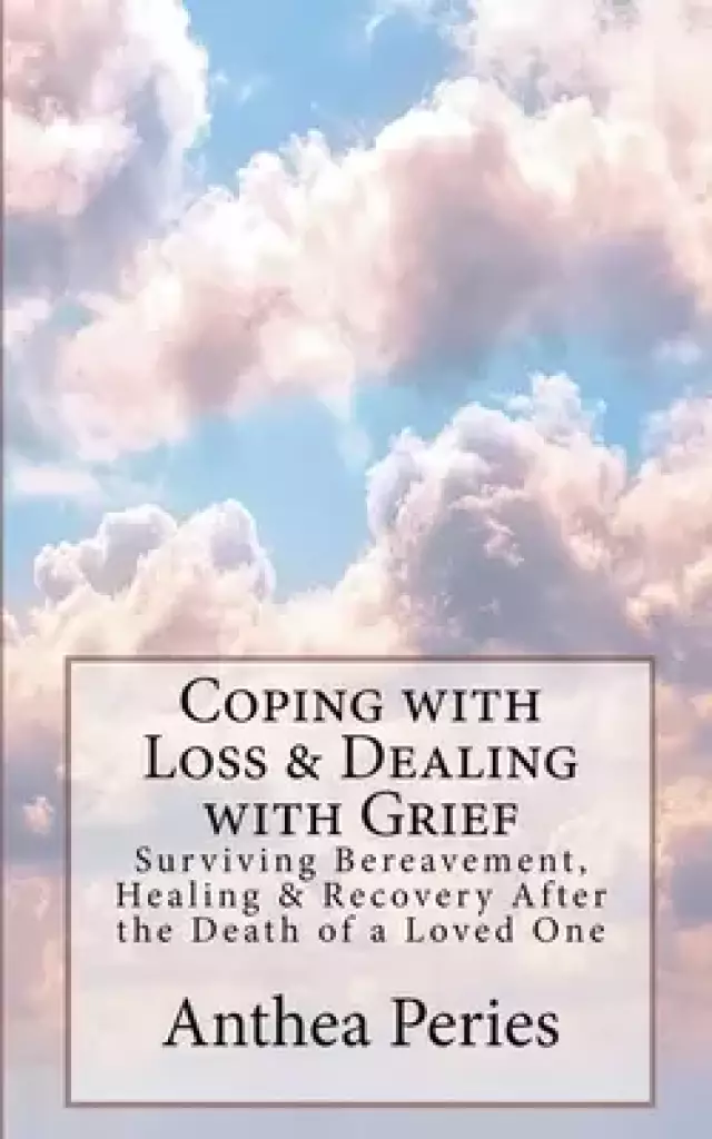 Coping with Loss & Dealing with Grief: Surviving Bereavement, Healing & Recovery After the Death of a Loved One