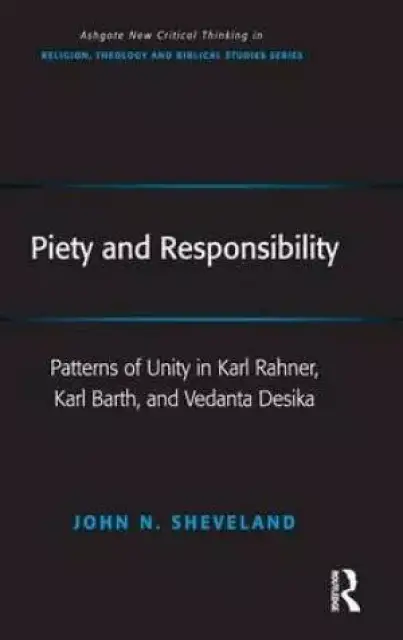 Piety and Responsibility : Patterns of Unity in Karl Rahner, Karl Barth, and Vedanta Desika