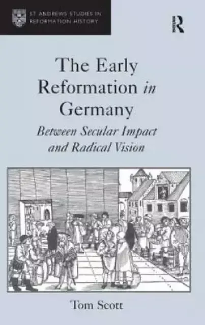 The Early Reformation in Germany : Between Secular Impact and Radical Vision