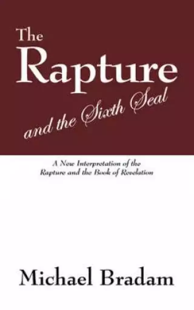 The Rapture and the Sixth Seal: A New Interpretation of the Rapture and the Book of Revelation