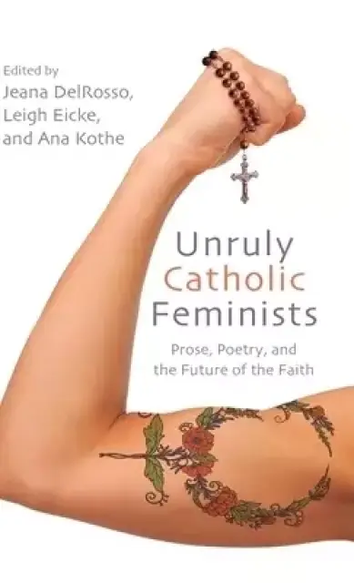 Unruly Catholic Feminists : Prose, Poetry, and the Future of the Faith