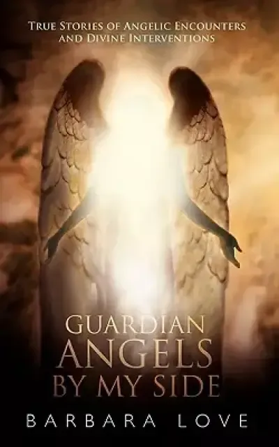 Guardian Angels by My Side: True Stories of Angelic Encounters and Divine Interventions