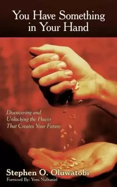 You Have Something in Your Hand: Discovering and Unlocking the Power That Creates Your Future