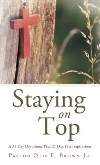Staying on Top: A 31 Day Devotional Plus 21 Day Fast Inspirations