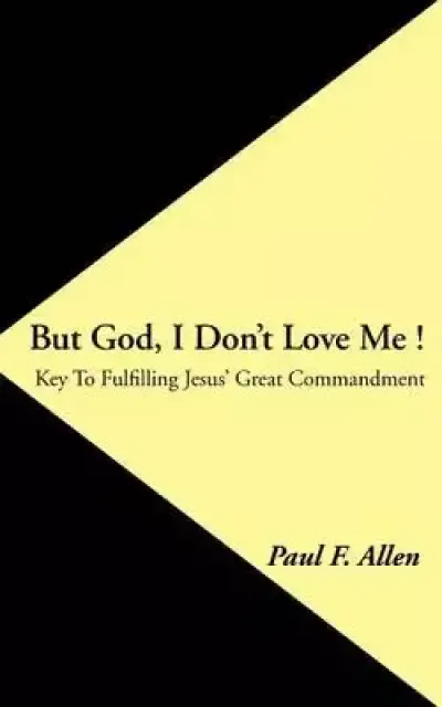 But God, I Don't Love Me !: Key to Fulfilling Jesus' Great Commandment