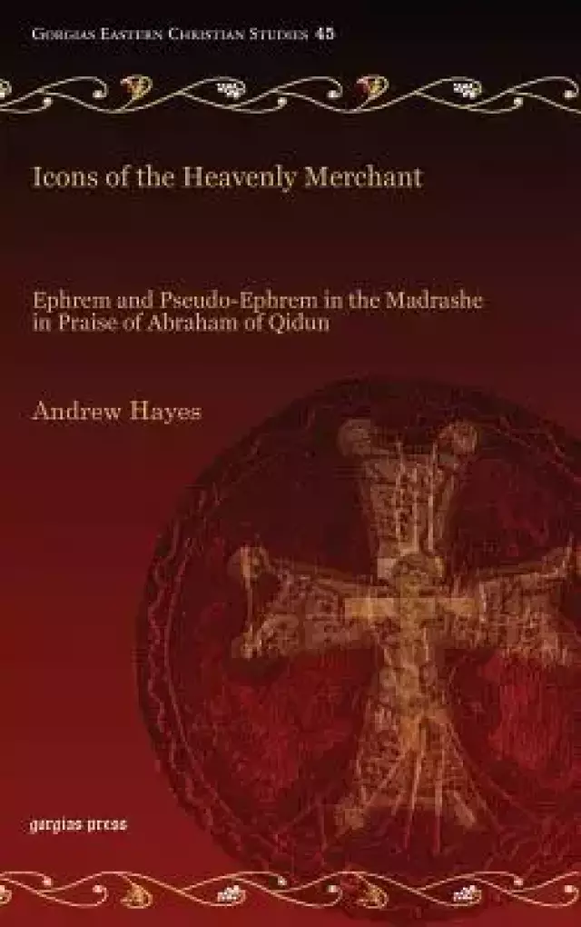 Icons of the Heavenly Merchant: Ephrem and Pseudo-Ephrem in the Madrashe in Praise of Abraham of Qidun