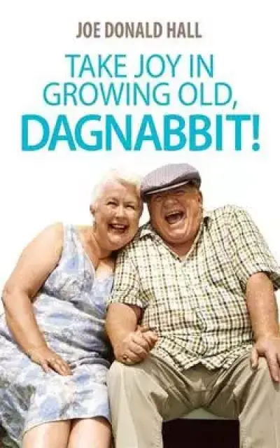 Take Joy In Growing Old, Dagnabbit!