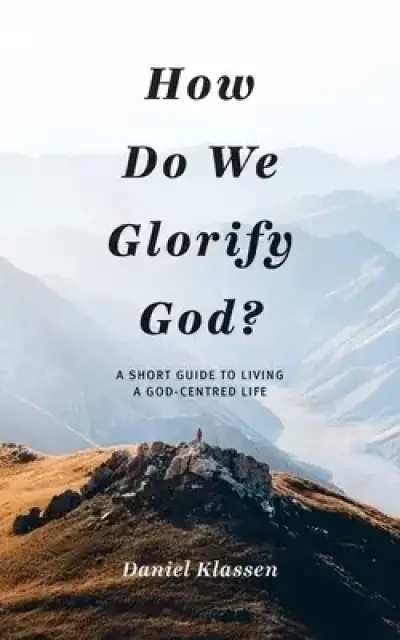 How Do We Glorify God?: A Short Guide to Living a God-Centered Life