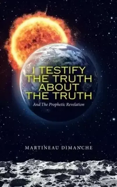 I Testify the Truth About the Truth: And the Prophetic Revelation