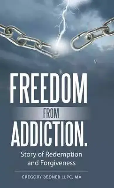 Freedom from Addiction.: Story of Redemption and Forgiveness