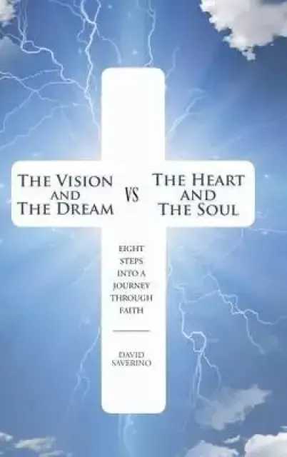 The Vision and the Dream Vs the Heart and the Soul: Eight Steps Into a Journey Through Faith