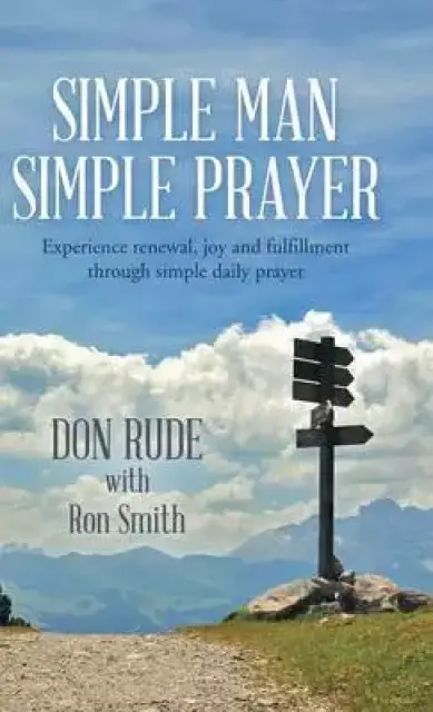 Simple Man Simple Prayer: Experience Renewal, Joy and Fulfillment Through Simple Daily Prayer