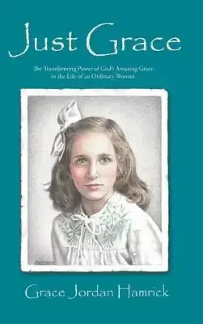 Just Grace: The Transforming Power of God's Amazing Grace in the Life of an Ordinary Woman