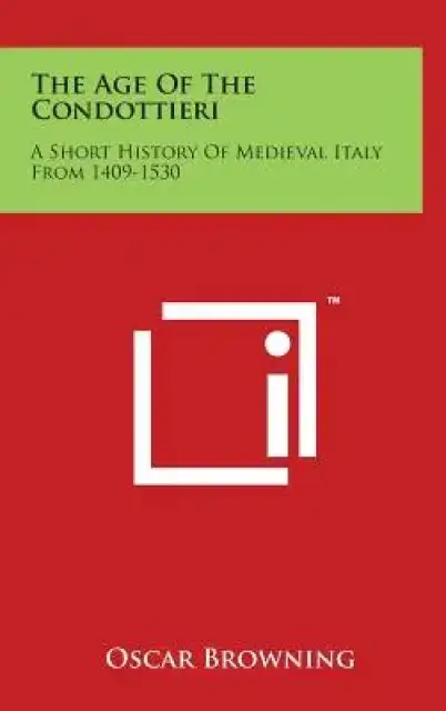 The Age Of The Condottieri: A Short History Of Medieval Italy From 1409-1530