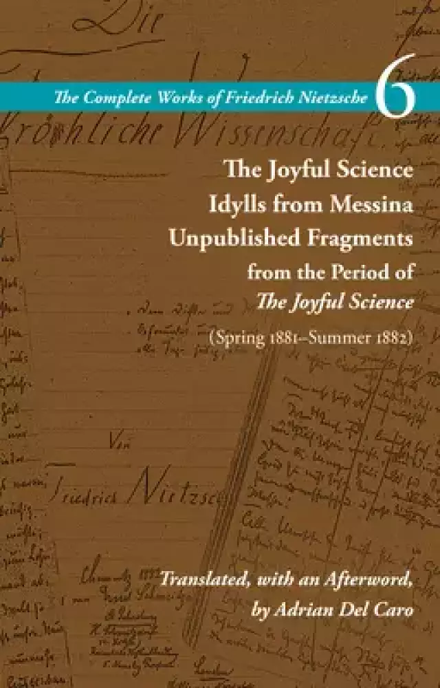 The Joyful Science / Idylls from Messina / Unpublished Fragments from the Period of the Joyful Science (Spring 1881-Summer 1882): Volume 6