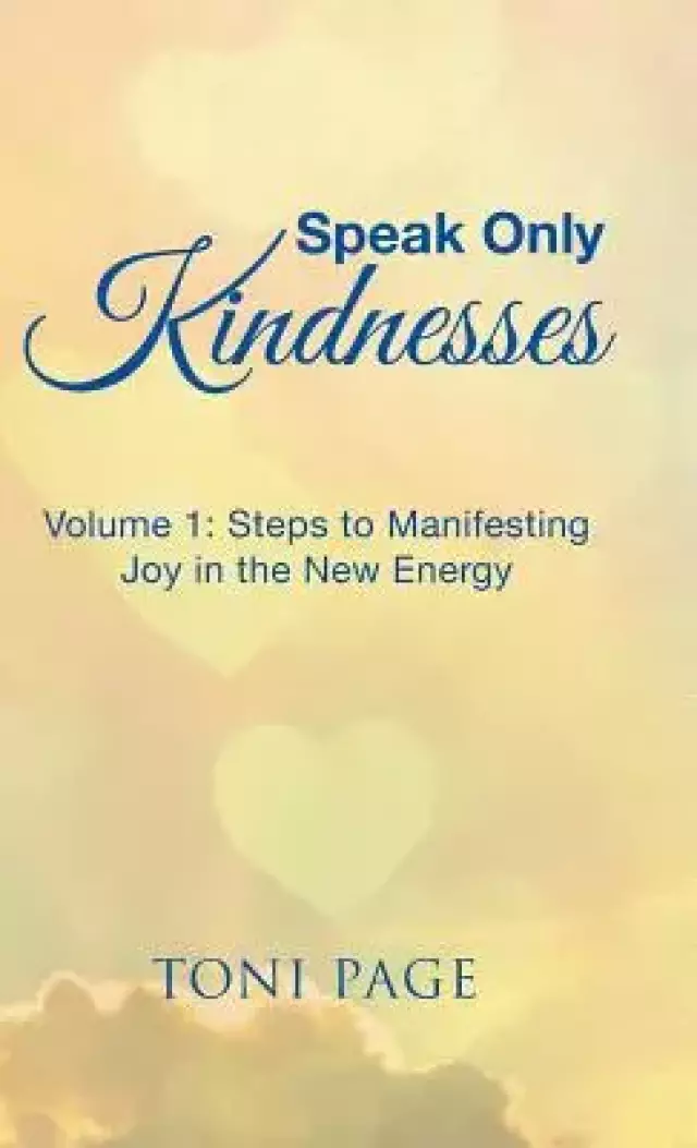 Speak Only Kindnesses: Steps to Manifesting Joy in the New Energy