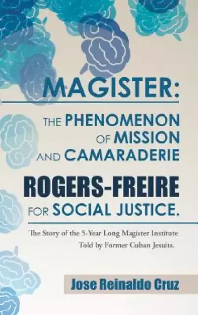 Magister: The Phenomenon of Mission and Camaraderie Rogers-Freire for Social Justice.: The Story of the 5-Year Long Magister Ins