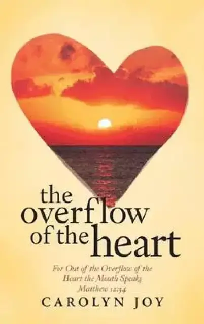 The Overflow of the Heart: For Out of the Overflow of the Heart the Mouth Speaks