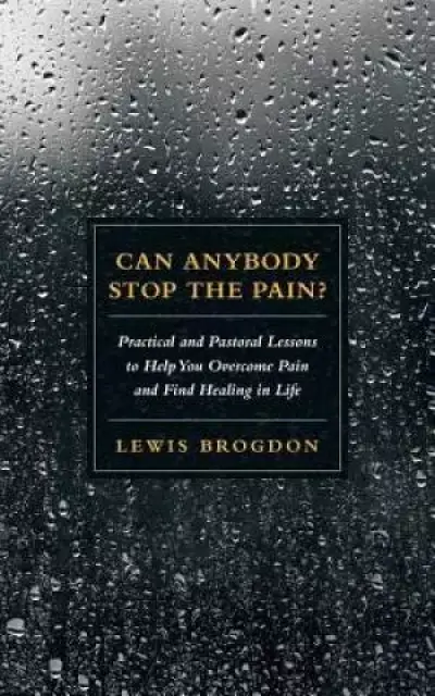 Can Anybody Stop the Pain?: Practical and Pastoral Lessons to Help You Overcome Pain and Find Healing in Life