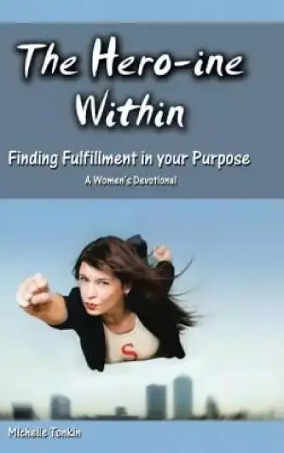The Hero-ine Within, Finding Fulfillment in your Purpose: A Women's Devotional