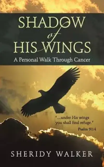 Shadow of His Wings: A Personal Walk Through Cancer