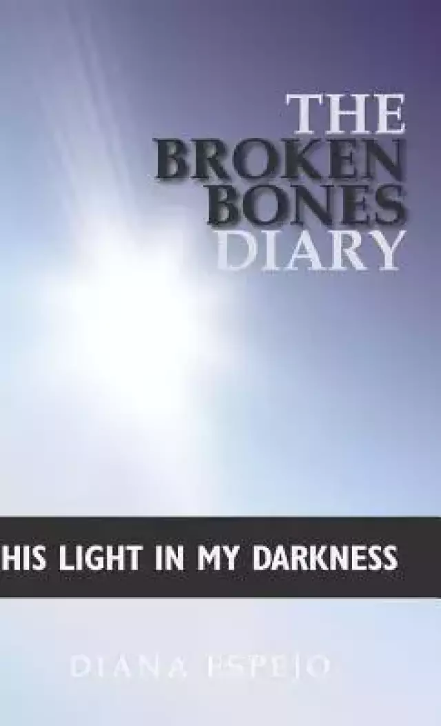 The Broken Bones Diary: His Light in My Darkness