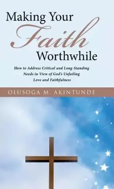 Making Your Faith Worthwhile: How to Address Critical and Long-Standing Needs in View of God's Unfailing Love and Faithfulness