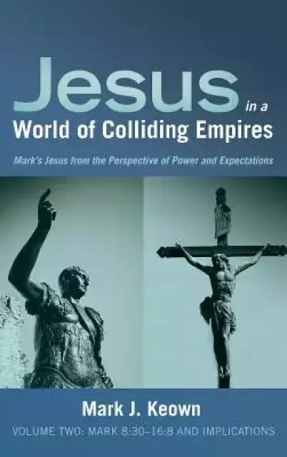 Jesus in a World of Colliding Empires, Volume Two: Mark 8:30-16:8 and Implications