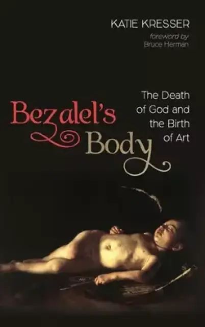 Bezalel's Body: The Death of God and the Birth of Art