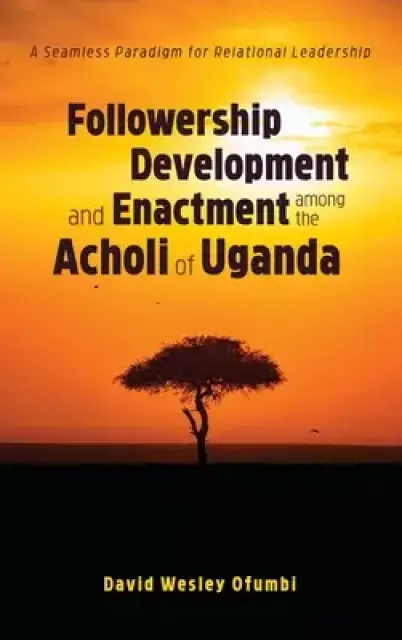 Followership Development and Enactment among the Acholi of Uganda: A Seamless Paradigm for Relational Leadership