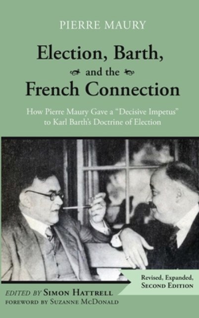 Election, Barth, and the French Connection, 2nd Edition: How Pierre Maury Gave a "Decisive Impetus" to Karl Barth's Doctrine of Election