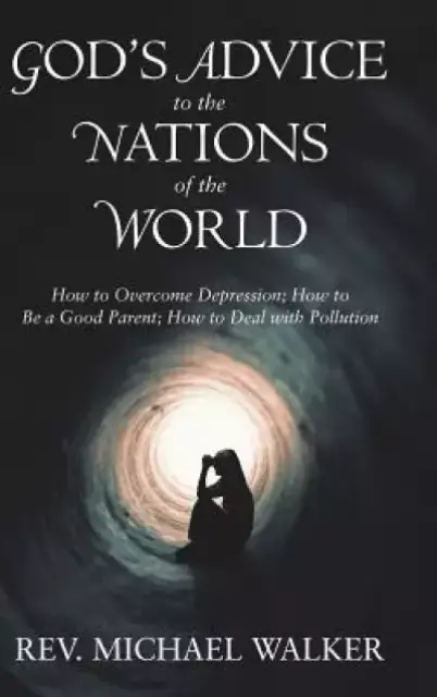God'S Advice to the Nations of the World: How to Overcome Depression; How to Be a Good Parent; How to Deal with Pollution