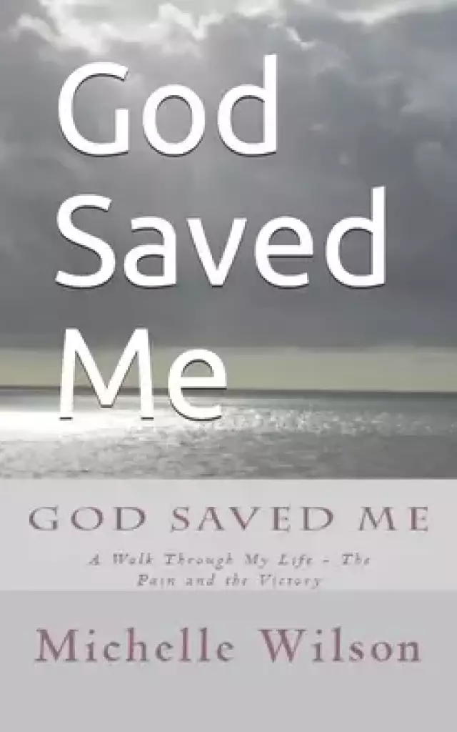 God Saved Me: A Walk through My Life - The Pain and the Victory