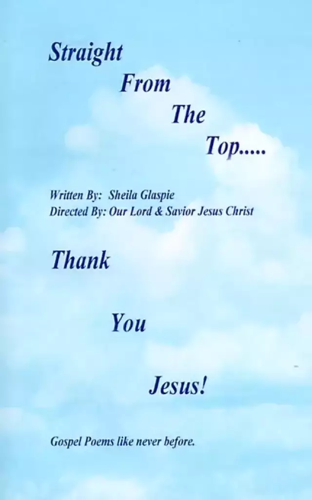 Straight from the Top...Thank You Jesus!: Gospel Poems Like Never Before.