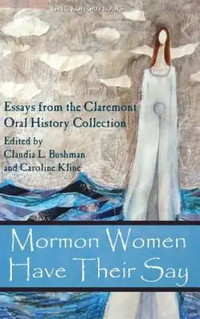 Mormon Women Have Their Say: Essays from the Claremont Oral History Collection
