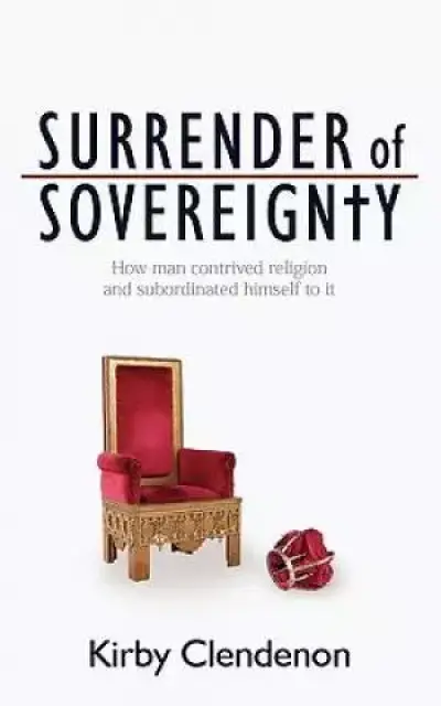Surrender of Sovereignty: How man contrived religion and subordinated himself to it