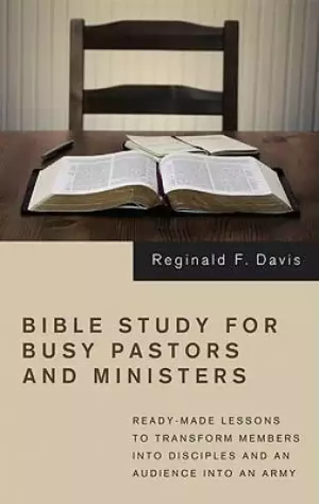 Bible Study for Busy Pastors and Ministers: Ready-Made Lessons to Transform Members Into Disciples and an Audience Into an Army
